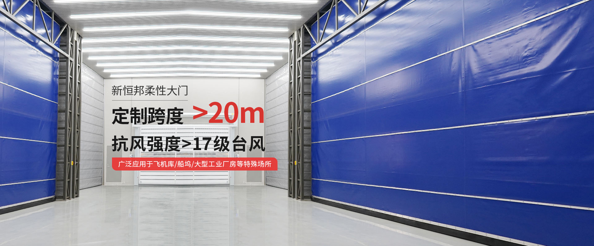 新恒邦柔性大門(mén)定制跨度＞20m，抗風(fēng)強(qiáng)度>15級(jí)臺(tái)風(fēng)，廣泛應(yīng)用于飛機(jī)庫(kù)/船塢/大型工業(yè)廠(chǎng)房等特殊場(chǎng)所